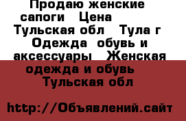 Продаю женские  сапоги › Цена ­ 4 000 - Тульская обл., Тула г. Одежда, обувь и аксессуары » Женская одежда и обувь   . Тульская обл.